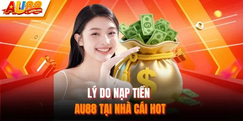 Lý do nạp tiền AU88 tại nhà cái hot