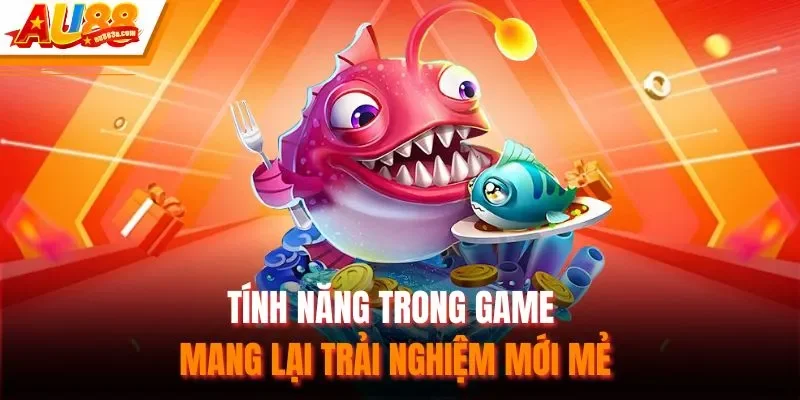Tính năng trong game mang lại trải nghiệm mới mẻ