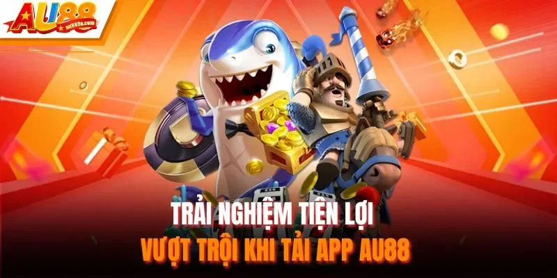 Trải nghiệm tiện lợi vượt trội khi tải app AU88